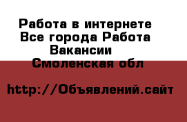 Работа в интернете - Все города Работа » Вакансии   . Смоленская обл.